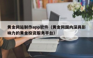屯昌黄金网站制作app软件（黄金网国内深具影响力的黄金投资服务平台）