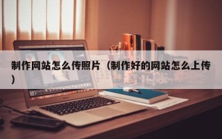 屯昌制作网站怎么传照片（制作好的网站怎么上传）