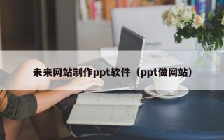 屯昌未来网站制作ppt软件（ppt做网站）