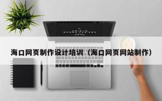 屯昌海口网页制作设计培训（海口网页网站制作）