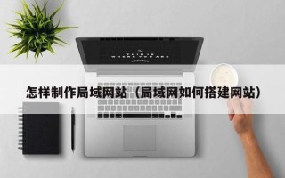 屯昌怎样制作局域网站（局域网如何搭建网站）