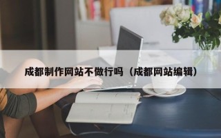 屯昌成都制作网站不做行吗（成都网站编辑）