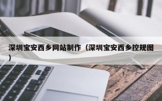 屯昌深圳宝安西乡网站制作（深圳宝安西乡控规图）