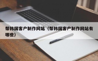 屯昌帮韩国客户制作网站（帮韩国客户制作网站有哪些）